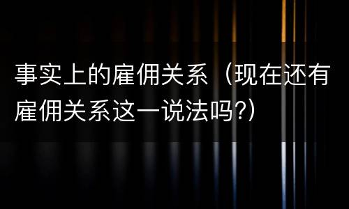 事实上的雇佣关系（现在还有雇佣关系这一说法吗?）