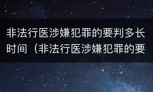 非法行医涉嫌犯罪的要判多长时间（非法行医涉嫌犯罪的要判多长时间呢）