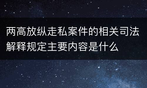 两高放纵走私案件的相关司法解释规定主要内容是什么