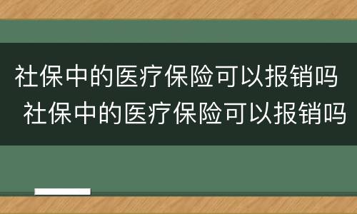 社保中的医疗保险可以报销吗 社保中的医疗保险可以报销吗