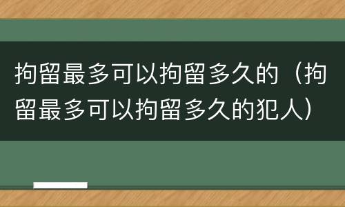 拘留最多可以拘留多久的（拘留最多可以拘留多久的犯人）