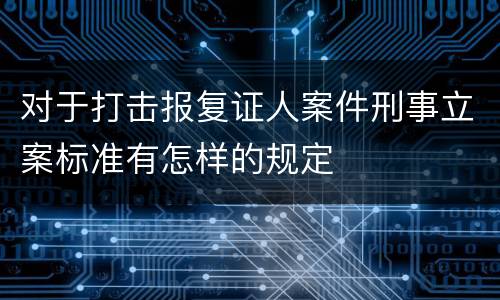 对于打击报复证人案件刑事立案标准有怎样的规定