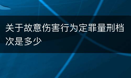 关于故意伤害行为定罪量刑档次是多少