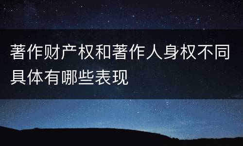 著作财产权和著作人身权不同具体有哪些表现