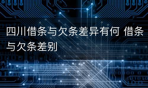 四川借条与欠条差异有何 借条与欠条差别