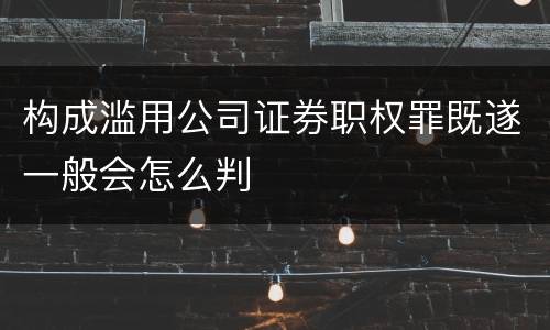 构成滥用公司证券职权罪既遂一般会怎么判