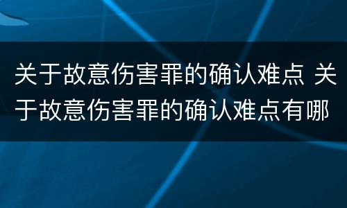 关于故意伤害罪的确认难点 关于故意伤害罪的确认难点有哪些