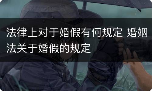法律上对于婚假有何规定 婚姻法关于婚假的规定