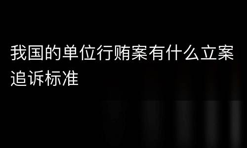 我国的单位行贿案有什么立案追诉标准