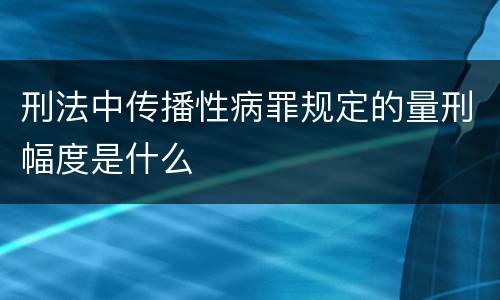 刑法中传播性病罪规定的量刑幅度是什么