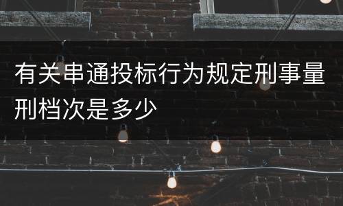 有关串通投标行为规定刑事量刑档次是多少