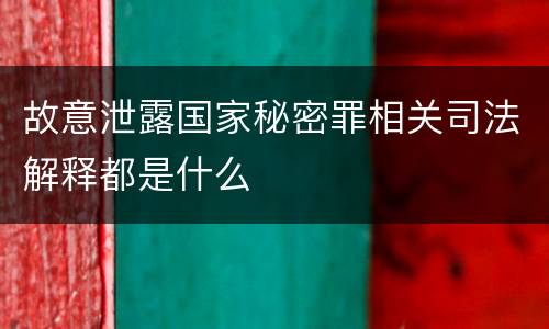 故意泄露国家秘密罪相关司法解释都是什么