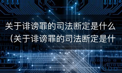 关于诽谤罪的司法断定是什么（关于诽谤罪的司法断定是什么标准）