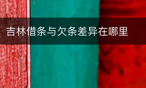 吉林借条与欠条差异在哪里