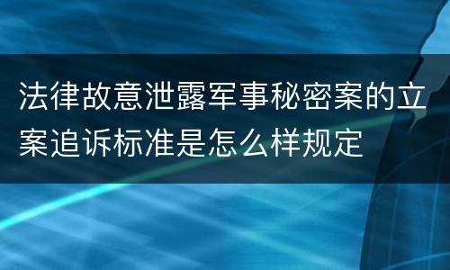 法律故意泄露军事秘密案的立案追诉标准是怎么样规定