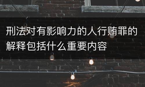 刑法对有影响力的人行贿罪的解释包括什么重要内容