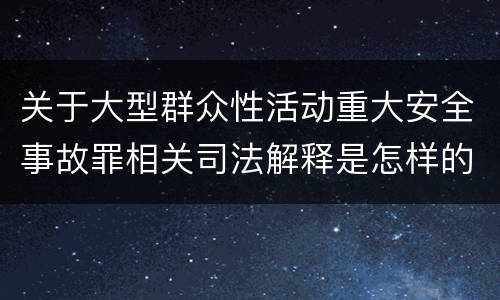 关于大型群众性活动重大安全事故罪相关司法解释是怎样的