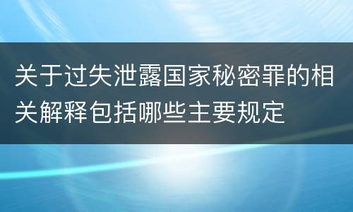 关于过失泄露国家秘密罪的相关解释包括哪些主要规定