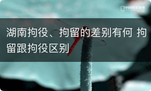 湖南拘役、拘留的差别有何 拘留跟拘役区别