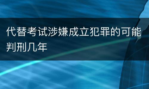 代替考试涉嫌成立犯罪的可能判刑几年