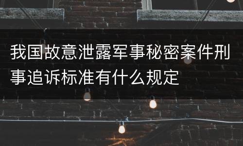 我国故意泄露军事秘密案件刑事追诉标准有什么规定