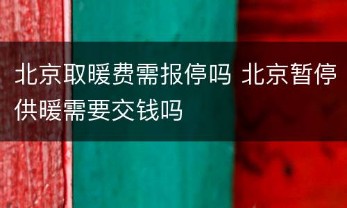 北京取暖费需报停吗 北京暂停供暖需要交钱吗
