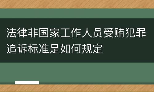 法律非国家工作人员受贿犯罪追诉标准是如何规定