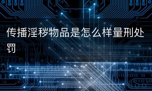 传播淫秽物品是怎么样量刑处罚