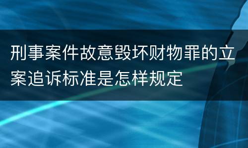 刑事案件故意毁坏财物罪的立案追诉标准是怎样规定