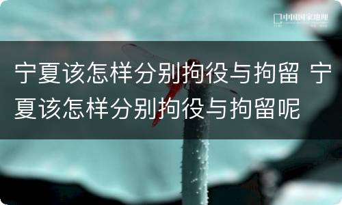 宁夏该怎样分别拘役与拘留 宁夏该怎样分别拘役与拘留呢