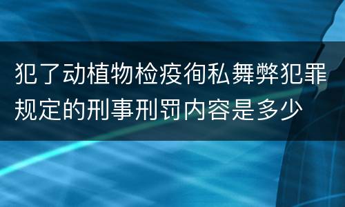 犯了动植物检疫徇私舞弊犯罪规定的刑事刑罚内容是多少