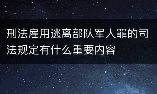 刑法雇用逃离部队军人罪的司法规定有什么重要内容
