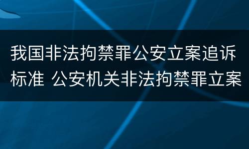 我国非法拘禁罪公安立案追诉标准 公安机关非法拘禁罪立案标准