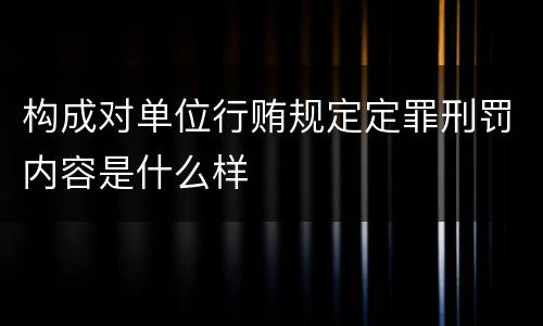 构成对单位行贿规定定罪刑罚内容是什么样