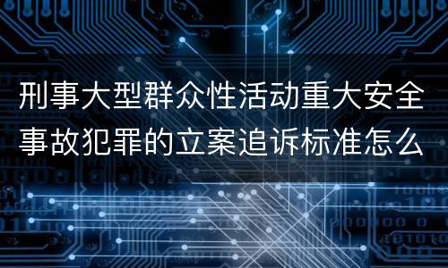 刑事大型群众性活动重大安全事故犯罪的立案追诉标准怎么样认定