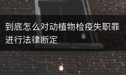 到底怎么对动植物检疫失职罪进行法律断定