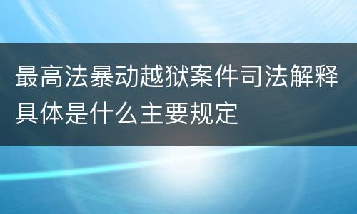 最高法暴动越狱案件司法解释具体是什么主要规定