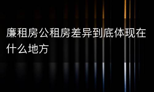 廉租房公租房差异到底体现在什么地方
