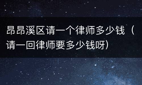昂昂溪区请一个律师多少钱（请一回律师要多少钱呀）