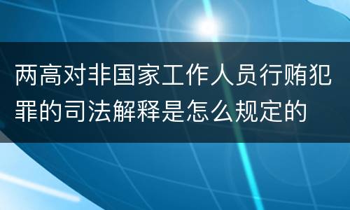 两高对非国家工作人员行贿犯罪的司法解释是怎么规定的
