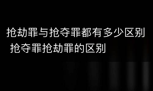 抢劫罪与抢夺罪都有多少区别 抢夺罪抢劫罪的区别