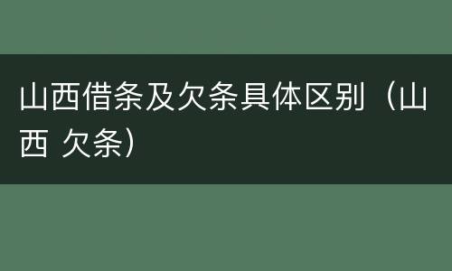 山西借条及欠条具体区别（山西 欠条）
