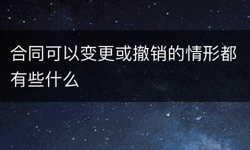 合同可以变更或撤销的情形都有些什么