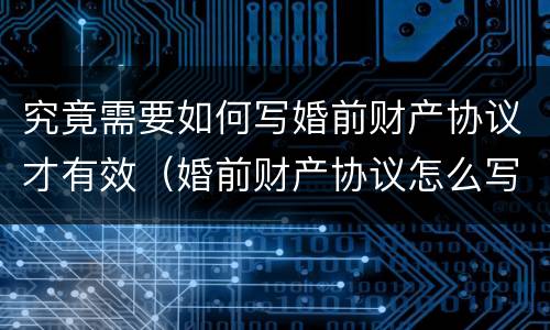 究竟需要如何写婚前财产协议才有效（婚前财产协议怎么写才有效）