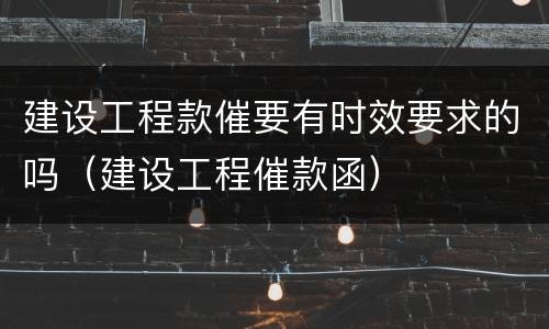 建设工程款催要有时效要求的吗（建设工程催款函）
