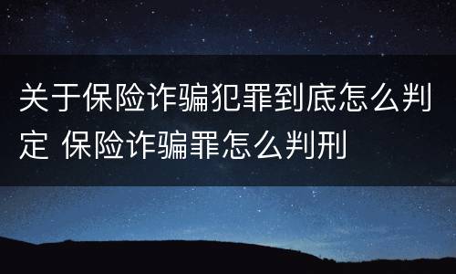 关于保险诈骗犯罪到底怎么判定 保险诈骗罪怎么判刑