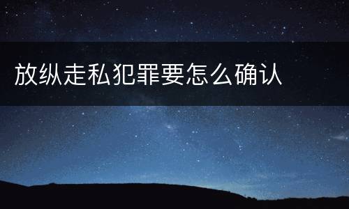 放纵走私犯罪要怎么确认