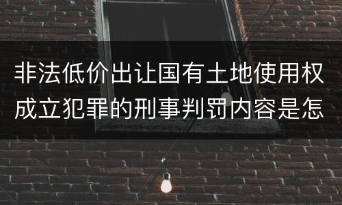 非法低价出让国有土地使用权成立犯罪的刑事判罚内容是怎样的