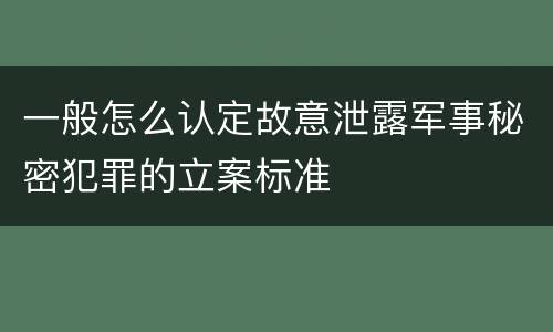 一般怎么认定故意泄露军事秘密犯罪的立案标准