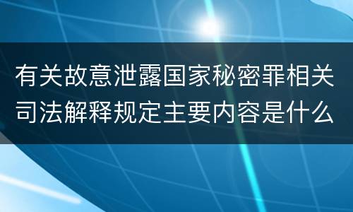 有关故意泄露国家秘密罪相关司法解释规定主要内容是什么